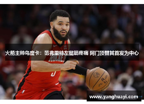火箭主帅乌度卡：范弗里特左腿筋疼痛 阿门顶替其首发为中心