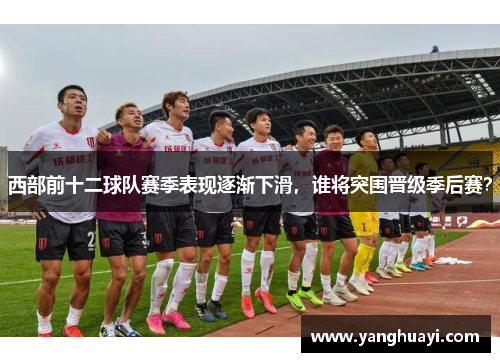 西部前十二球队赛季表现逐渐下滑，谁将突围晋级季后赛？